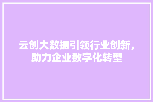 云创大数据引领行业创新，助力企业数字化转型