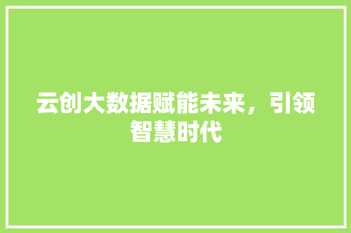 云创大数据赋能未来，引领智慧时代