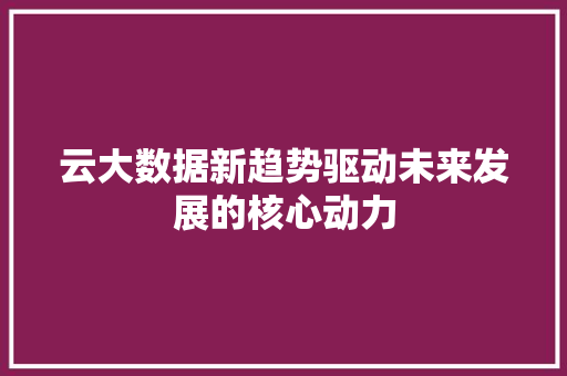 云大数据新趋势驱动未来发展的核心动力