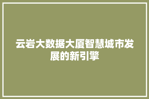 云岩大数据大厦智慧城市发展的新引擎