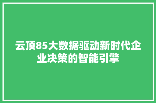 云顶85大数据驱动新时代企业决策的智能引擎