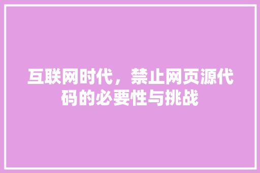 互联网时代，禁止网页源代码的必要性与挑战