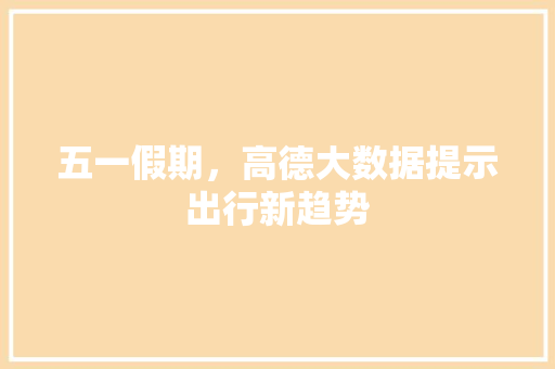 五一假期，高德大数据提示出行新趋势