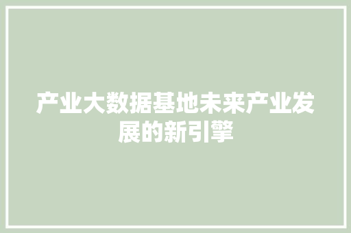 产业大数据基地未来产业发展的新引擎