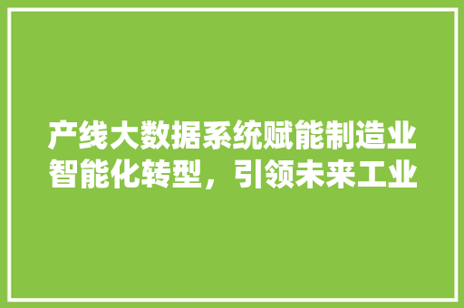 产线大数据系统赋能制造业智能化转型，引领未来工业革命 电脑基础
