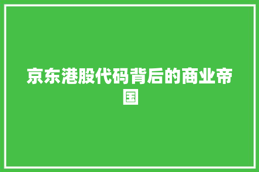 京东港股代码背后的商业帝国