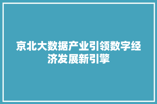 京北大数据产业引领数字经济发展新引擎