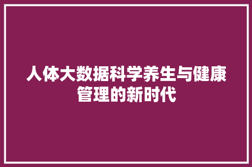 人体大数据科学养生与健康管理的新时代