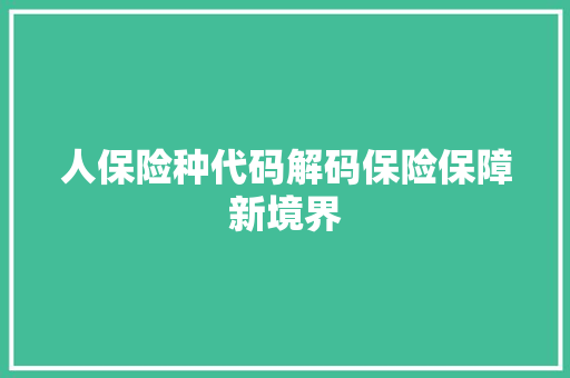 人保险种代码解码保险保障新境界