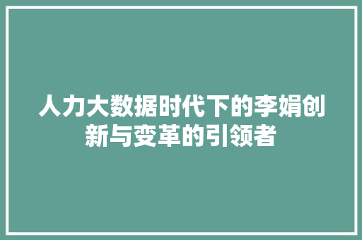 人力大数据时代下的李娟创新与变革的引领者