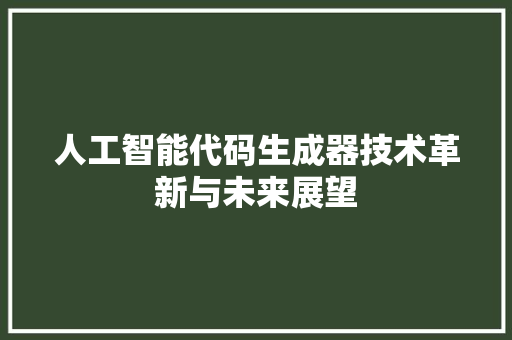 人工智能代码生成器技术革新与未来展望