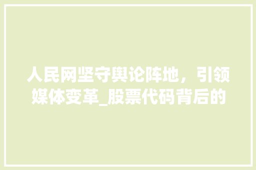 人民网坚守舆论阵地，引领媒体变革_股票代码背后的价值