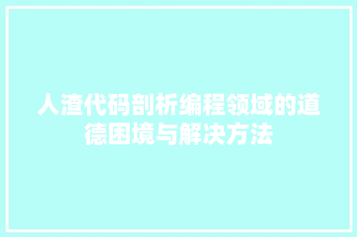 人渣代码剖析编程领域的道德困境与解决方法