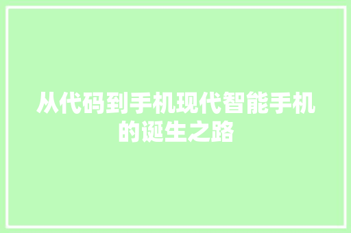 从代码到手机现代智能手机的诞生之路