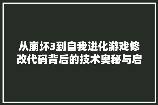 从崩坏3到自我进化游戏修改代码背后的技术奥秘与启示