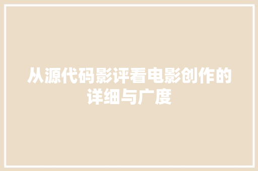 从源代码影评看电影创作的详细与广度