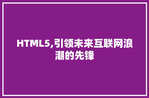 HTML5,引领未来互联网浪潮的先锋 HTML5,引领未来互联网浪潮的先锋 编程语言