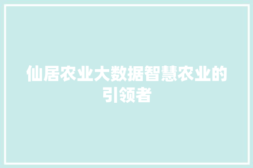仙居农业大数据智慧农业的引领者
