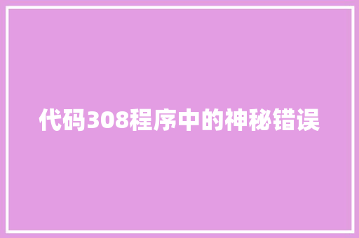 代码308程序中的神秘错误