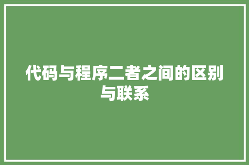 代码与程序二者之间的区别与联系