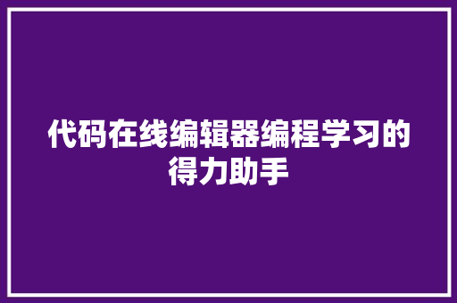 代码在线编辑器编程学习的得力助手