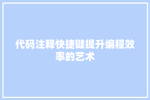代码注释快捷键提升编程效率的艺术