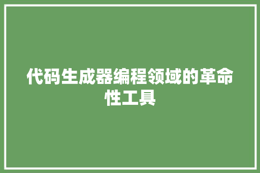 代码生成器编程领域的革命性工具