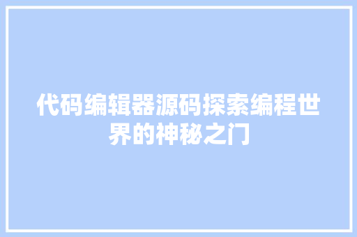 代码编辑器源码探索编程世界的神秘之门
