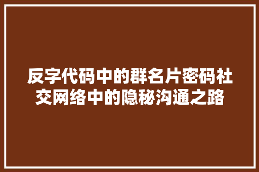 反字代码中的群名片密码社交网络中的隐秘沟通之路 编程语言