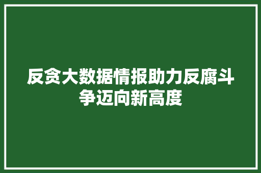 反贪大数据情报助力反腐斗争迈向新高度