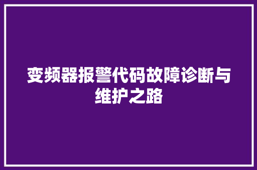 变频器报警代码故障诊断与维护之路