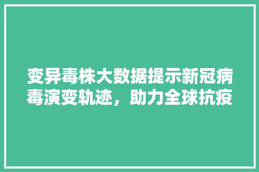 变异毒株大数据提示新冠病毒演变轨迹，助力全球抗疫