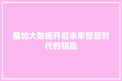 叠加大数据开启未来智慧时代的钥匙