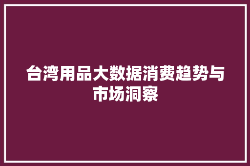 台湾用品大数据消费趋势与市场洞察