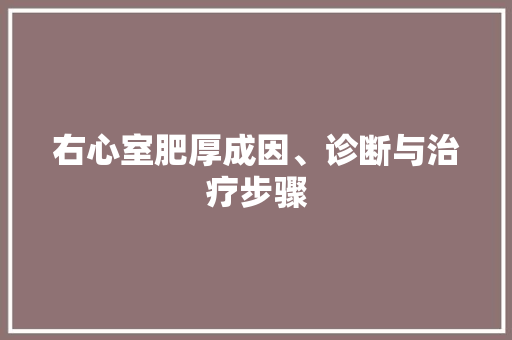 右心室肥厚成因、诊断与治疗步骤