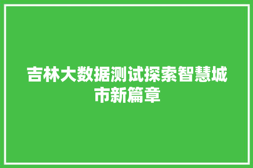 吉林大数据测试探索智慧城市新篇章