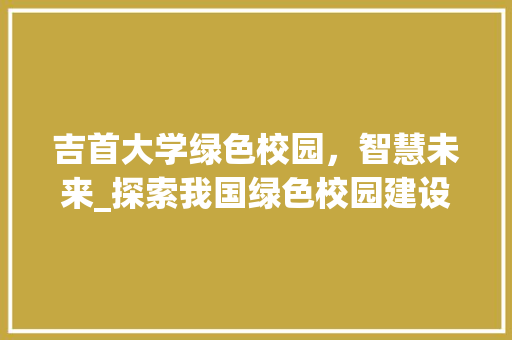 吉首大学绿色校园，智慧未来_探索我国绿色校园建设之路 电脑配置