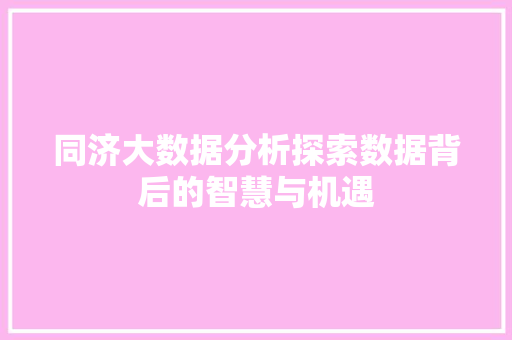 同济大数据分析探索数据背后的智慧与机遇 同济大数据分析探索数据背后的智慧与机遇