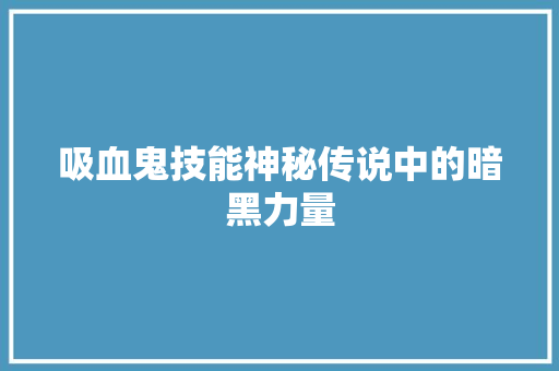 吸血鬼技能神秘传说中的暗黑力量 电脑基础