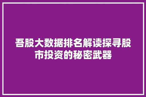 吾股大数据排名解读探寻股市投资的秘密武器