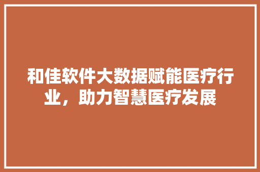 和佳软件大数据赋能医疗行业，助力智慧医疗发展 编程语言