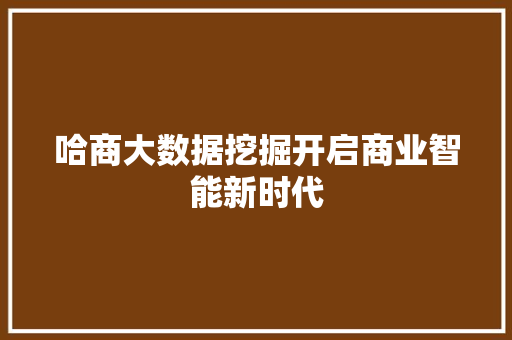 哈商大数据挖掘开启商业智能新时代