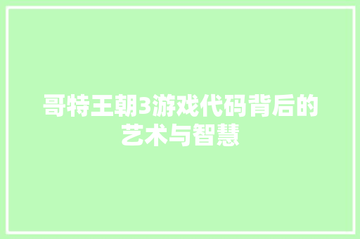 哥特王朝3游戏代码背后的艺术与智慧