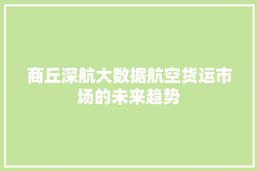 商丘深航大数据航空货运市场的未来趋势