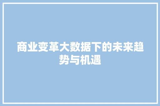 商业变革大数据下的未来趋势与机遇