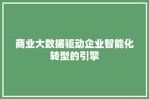 商业大数据驱动企业智能化转型的引擎