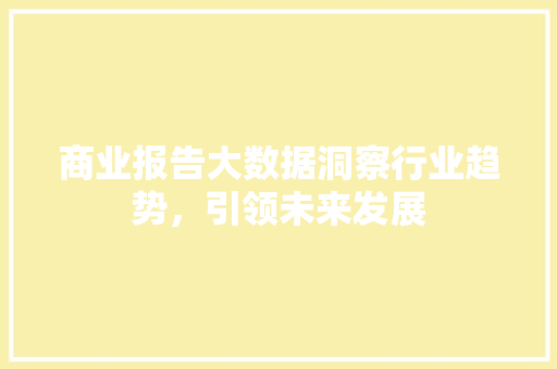 商业报告大数据洞察行业趋势，引领未来发展