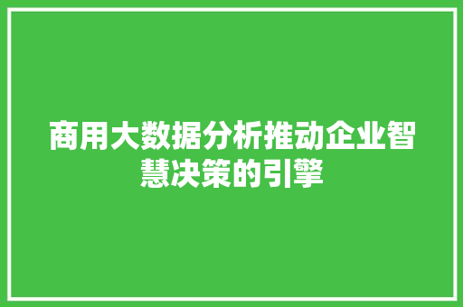商用大数据分析推动企业智慧决策的引擎