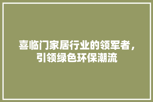 喜临门家居行业的领军者，引领绿色环保潮流