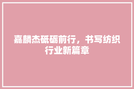 嘉麟杰砥砺前行，书写纺织行业新篇章
